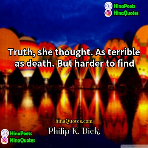 Philip K Dick Quotes | Truth, she thought. As terrible as death.